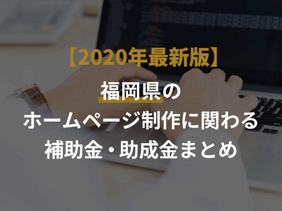 随時更新 年最新版 福岡県のホームページ制作に関わる補助金 助成金まとめ 株式会社soichiro