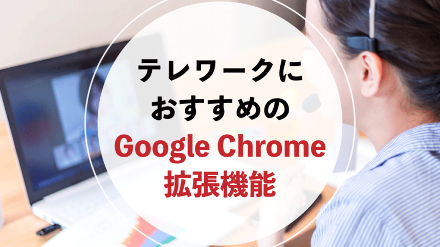 テレワークにおすすめのGoogle Chrome拡張機能