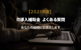 【IT導入補助金　よくある質問】あなたの疑問にお答えします
