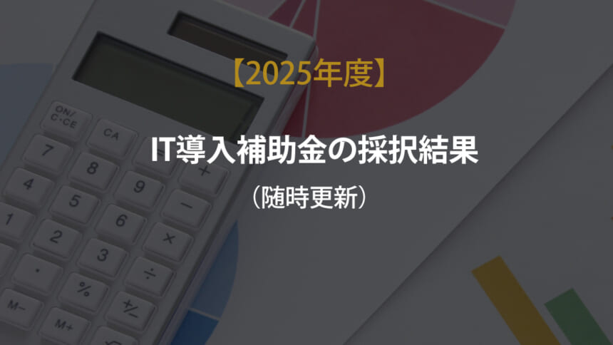 IT導入補助金2025採択結果（随時更新）