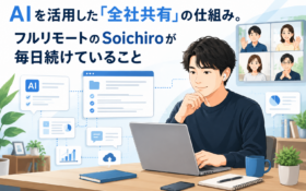 AIを活用した「全社共有」の仕組み。フルリモートのSoichiroが毎日続けていること
