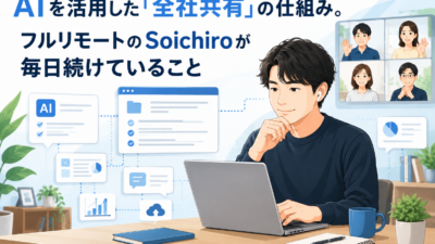 AIを活用した「全社共有」の仕組み。フルリモートのSoichiroが毎日続けていること