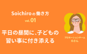 Soichiroの働き方 vol.1「平日の昼間に、子どもの習い事に付き添える」
