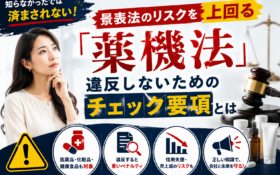 景表法のリスクを上回る「薬機法」｜違反しないためのチェック要項とは