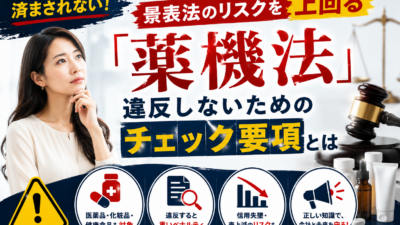 景表法のリスクを上回る「薬機法」｜違反しないためのチェック要項とは