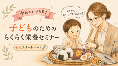 「今日からできる！子どものための らくらく栄養セミナー」に参加してきました！