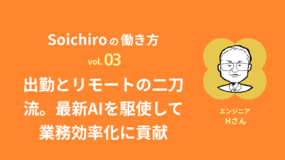 Soichiroの働き方 vol.3「出勤とリモートの二刀流。最新AIを駆使して業務効率化に貢献」