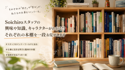Soichiroスタッフの興味や知識、キャラクターがわかる!?　それぞれの本棚を一段お見せします